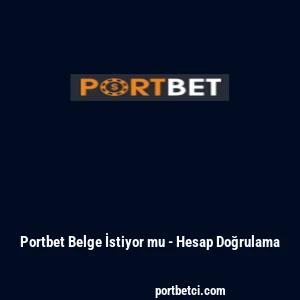 Portbet Belge İstiyor mu - Hesap Doğrulama