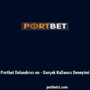 Portbet Dolandırıcı mı - Ger&ccedil;ek Kullanıcı Deneyimi